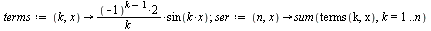 `assign`(terms, proc (k, x) options operator, arrow; `+`(`/`(`*`(2, `*`(`^`(-1, `+`(k, `-`(1))), `*`(sin(`*`(k, `*`(x)))))), `*`(k))) end proc); 1; `assign`(ser, proc (n, x) options operator, arrow; s...